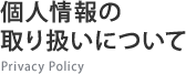 個人情報の取り扱いについて - Privacy Policy